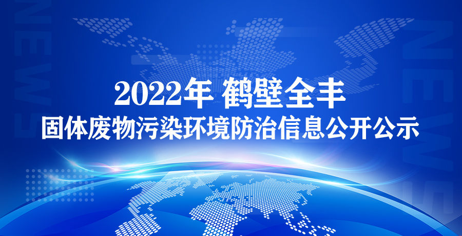 【鶴壁全豐】2022年鶴壁全豐生物科技有限公司 固體廢物污染環(huán)境防治信息公開公示