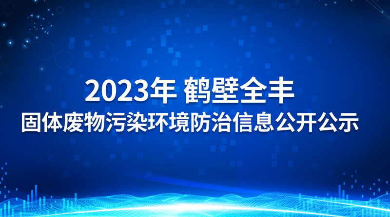 2023年鶴壁全豐生物科技有限公司 固體廢物污染環(huán)境防治信息公開(kāi)公示